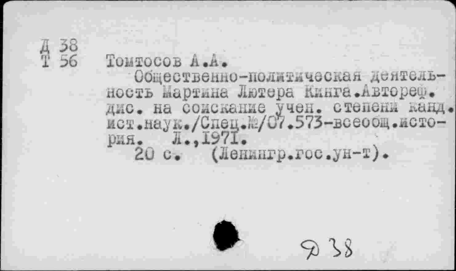 ﻿7Г 38
Т 56 Тонтосов А .А.
Общественно-полмтяческая деятель-ность мартнна Лютера Книга.Авторе^, дис. на соискание учен, степени нанд. ист.наук./Спед.й/07.573-нсеоощ.история. Л.,1971.
20 с.	(Ленингр.гос.ун-т).